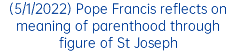 (5/1/2022) Pope Francis reflects on meaning of parenthood through figure of St Joseph
