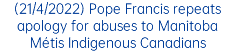 (21/4/2022) Pope Francis repeats apology for abuses to Manitoba Métis Indigenous Canadians 