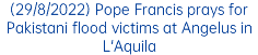 (29/8/2022) Pope Francis prays for Pakistani flood victims at Angelus in L'Aquila
