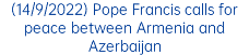 (14/9/2022) Pope Francis calls for peace between Armenia and Azerbaijan