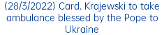 (28/3/2022) Card. Krajewski to take ambulance blessed by the Pope to Ukraine 