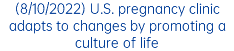 (8/10/2022) U.S. pregnancy clinic adapts to changes by promoting a culture of life