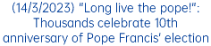 (14/3/2023) "Long live the pope!": Thousands celebrate 10th anniversary of Pope Francis' election