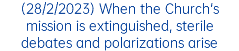 (28/2/2023) When the Church's mission is extinguished, sterile debates and polarizations arise