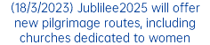 (18/3/2023) Jublilee2025 will offer new pilgrimage routes, including churches dedicated to women