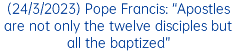 (24/3/2023) Pope Francis: “Apostles are not only the twelve disciples but all the baptized”