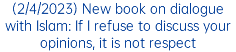 (2/4/2023) New book on dialogue with Islam: If I refuse to discuss your opinions, it is not respect