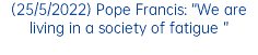 (25/5/2022) Pope Francis: “We are living in a society of fatigue ”
