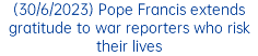 (30/6/2023) Pope Francis extends gratitude to war reporters who risk their lives