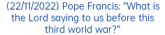 (22/11/2022) Pope Francis: “What is the Lord saying to us before this third world war?”