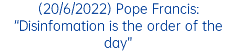 (20/6/2022) Pope Francis: “Disinfomation is the order of the day”