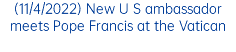 (11/4/2022) New U S ambassador meets Pope Francis at the Vatican