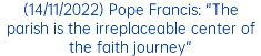 (14/11/2022) Pope Francis: "The parish is the irreplaceable center of the faith journey"