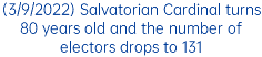(3/9/2022) Salvatorian Cardinal turns 80 years old and the number of electors drops to 131