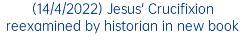 (14/4/2022) Jesus' Crucifixion reexamined by historian in new book