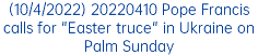 (10/4/2022) 20220410 Pope Francis calls for "Easter truce" in Ukraine on Palm Sunday