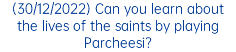 (30/12/2022) Can you learn about the lives of the saints by playing Parcheesi?