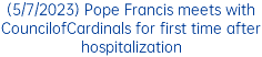 (5/7/2023) Pope Francis meets with CouncilofCardinals for first time after hospitalization