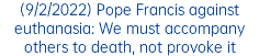 (9/2/2022) Pope Francis against euthanasia: We must accompany others to death, not provoke it