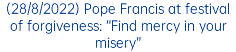 (28/8/2022) Pope Francis at festival of forgiveness: “Find mercy in your misery”