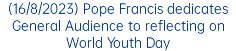 (16/8/2023) Pope Francis dedicates General Audience to reflecting on World Youth Day