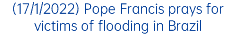 (17/1/2022) Pope Francis prays for victims of flooding in Brazil