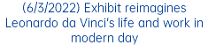 (6/3/2022) Exhibit reimagines Leonardo da Vinci's life and work in modern day 