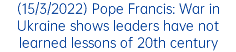 (15/3/2022) Pope Francis: War in Ukraine shows leaders have not learned lessons of 20th century