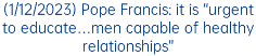 (1/12/2023) Pope Francis: it is “urgent to educate…men capable of healthy relationships”