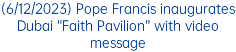 (6/12/2023) Pope Francis inaugurates Dubai “Faith Pavilion” with video message