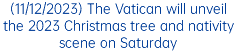 (11/12/2023) The Vatican will unveil the 2023 Christmas tree and nativity scene on Saturday