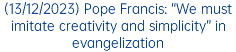 (13/12/2023) Pope Francis: “We must imitate creativity and simplicity” in evangelization
