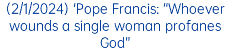 (2/1/2024) 'Pope Francis: “Whoever wounds a single woman profanes God”
