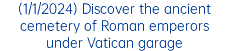 (1/1/2024) Discover the ancient cemetery of Roman emperors under Vatican garage