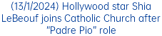 (13/1/2024) Hollywood star Shia LeBeouf joins Catholic Church after “Padre Pio” role