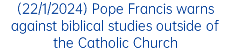 (22/1/2024) Pope Francis warns against biblical studies outside of the Catholic Church