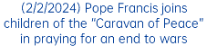 (2/2/2024) Pope Francis joins children of the “Caravan of Peace” in praying for an end to wars