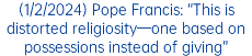 (1/2/2024) Pope Francis: “This is distorted religiosity—one based on possessions instead of giving”