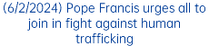 (6/2/2024) Pope Francis urges all to join in fight against human trafficking