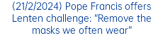 (21/2/2024) Pope Francis offers Lenten challenge: “Remove the masks we often wear”