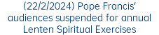 (22/2/2024) Pope Francis' audiences suspended for annual Lenten Spiritual Exercises