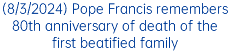 (8/3/2024) Pope Francis remembers 80th anniversary of death of the first beatified family