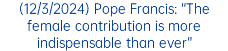 (12/3/2024) Pope Francis: “The female contribution is more indispensable than ever”