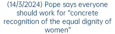 (14/3/2024) Pope says everyone should work for “concrete recognition of the equal dignity of women”