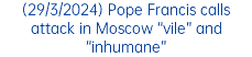 (29/3/2024) Pope Francis calls attack in Moscow “vile” and “inhumane”