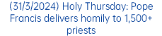 (31/3/2024) Holy Thursday: Pope Francis delivers homily to 1,500+ priests