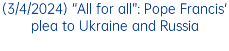 (3/4/2024) “All for all”: Pope Francis' plea to Ukraine and Russia