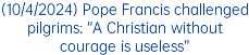 (10/4/2024) Pope Francis challenged pilgrims: “A Christian without courage is useless”