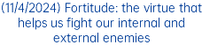 (11/4/2024) Fortitude: the virtue that helps us fight our internal and external enemies