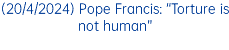 (20/4/2024) Pope Francis: “Torture is not human”